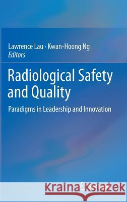 Radiological Safety and Quality: Paradigms in Leadership and Innovation Lau, Lawrence 9789400772557 Springer