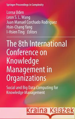 The 8th International Conference on Knowledge Management in Organizations: Social and Big Data Computing for Knowledge Management Uden, Lorna 9789400772861