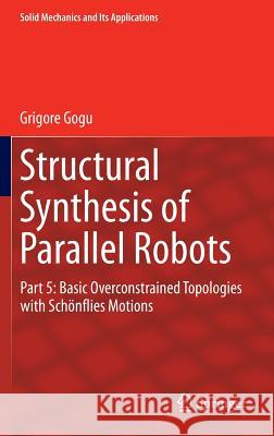 Structural Synthesis of Parallel Robots: Part 5: Basic Overconstrained Topologies with Schönflies Motions Gogu, Grigore 9789400774001