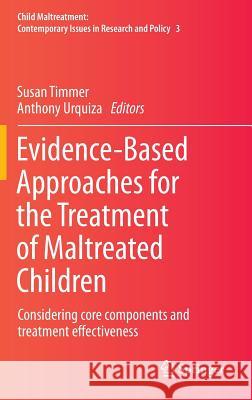 Evidence-Based Approaches for the Treatment of Maltreated Children: Considering Core Components and Treatment Effectiveness Timmer, Susan 9789400774032 Springer
