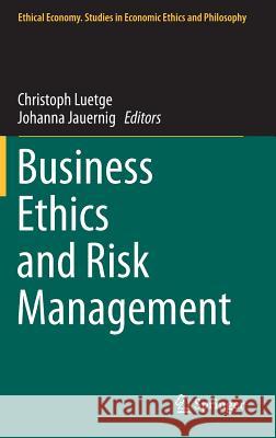 Business Ethics and Risk Management Christoph Luetge, Johanna Jauernig 9789400774407