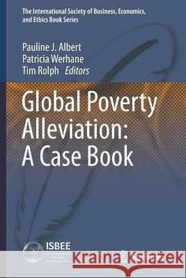 Global Poverty Alleviation: A Case Book Pauline J. Albert, Patricia Werhane, Tim Rolph 9789400774780