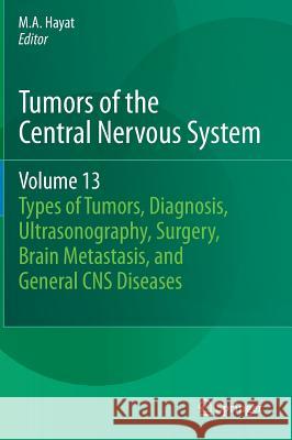 Tumors of the Central Nervous System, Volume 13: Types of Tumors, Diagnosis, Ultrasonography, Surgery, Brain Metastasis, and General CNS Diseases Hayat, M. A. 9789400776012 Springer