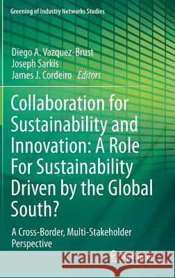Collaboration for Sustainability and Innovation: A Role for Sustainability Driven by the Global South?: A Cross-Border, Multi-Stakeholder Perspective Vazquez-Brust, Diego A. 9789400776326