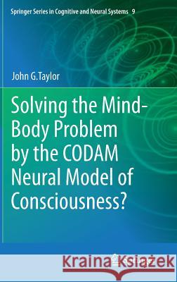 Solving the Mind-Body Problem by the Codam Neural Model of Consciousness? Taylor, John G. 9789400776449 Springer