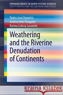 Weathering and the Riverine Denudation of Continents Pedro José Depetris, Andrea Inés Pasquini, Karina Leticia Lecomte 9789400777163 Springer