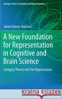 A New Foundation for Representation in Cognitive and Brain Science: Category Theory and the Hippocampus Gómez-Ramirez, Jaime 9789400777378