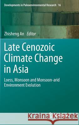 Late Cenozoic Climate Change in Asia: Loess, Monsoon and Monsoon-arid Environment Evolution Zhisheng An 9789400778160 Springer