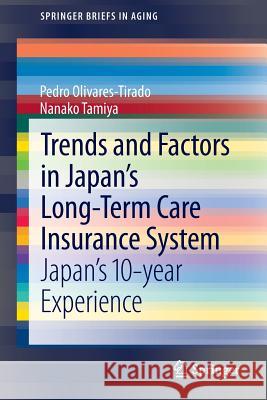 Trends and Factors in Japan's Long-Term Care Insurance System: Japan's 10-year Experience Pedro Olivares-Tirado, Nanako Tamiya 9789400778740 Springer