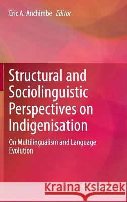 Structural and Sociolinguistic Perspectives on Indigenisation: On Multilingualism and Language Evolution Anchimbe, Eric A. 9789400778801