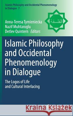 Islamic Philosophy and Occidental Phenomenology in Dialogue: The Logos of Life and Cultural Interlacing Tymieniecka, Anna-Teresa 9789400779013