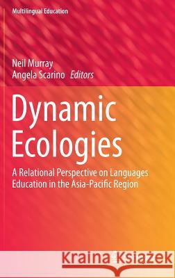 Dynamic Ecologies: A Relational Perspective on Languages Education in the Asia-Pacific Region Neil Murray, Angela Scarino 9789400779716 Springer