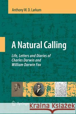 A Natural Calling: Life, Letters and Diaries of Charles Darwin and William Darwin Fox Larkum, Anthony W. D. 9789400789562 Springer