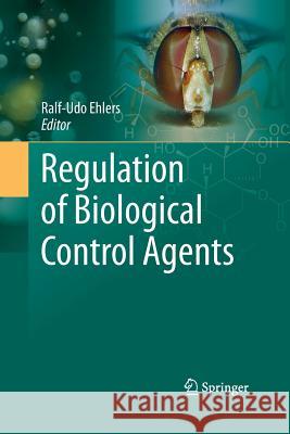 Regulation of Biological Control Agents Ralf-Udo Ehlers 9789400790155 Springer