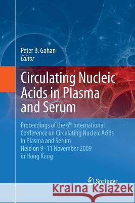 Circulating Nucleic Acids in Plasma and Serum: Proceedings of the 6th International Conference on Circulating Nucleic Acids in Plasma and Serum Held o Gahan, Peter B. 9789400790414