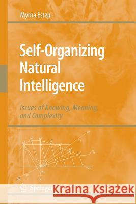 Self-Organizing Natural Intelligence: Issues of Knowing, Meaning, and Complexity Estep, Myrna 9789400790568 Springer