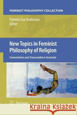 New Topics in Feminist Philosophy of Religion: Contestations and Transcendence Incarnate Anderson, Pamela Sue 9789400790971