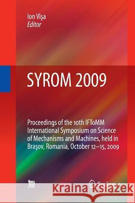 Syrom 2009: Proceedings of the 10th Iftomm International Symposium on Science of Mechanisms and Machines, Held in Brasov, Romania, Visa, Ion 9789400791107 Springer