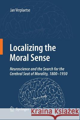 Localizing the Moral Sense: Neuroscience and the Search for the Cerebral Seat of Morality, 1800-1930 Verplaetse, Jan 9789400791268