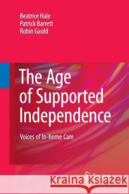 The Age of Supported Independence: Voices of In-Home Care Hale, Beatrice 9789400791343 Springer