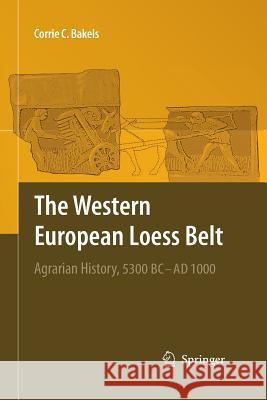 The Western European Loess Belt: Agrarian History, 5300 BC - Ad 1000 Bakels, Corrie C. 9789400791367