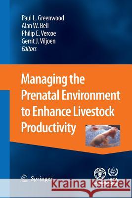 Managing the Prenatal Environment to Enhance Livestock Productivity Paul L. Greenwood Alan W. Bell Philip E. Vercoe 9789400791831