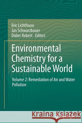 Environmental Chemistry for a Sustainable World: Volume 2: Remediation of Air and Water Pollution Eric Lichtfouse, Jan Schwarzbauer, Didier Robert 9789400791961 Springer