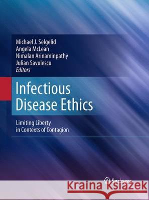 Infectious Disease Ethics: Limiting Liberty in Contexts of Contagion Selgelid, Michael J. 9789400791992