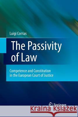 The Passivity of Law: Competence and Constitution in the European Court of Justice Corrias, Luigi 9789400792081 Springer