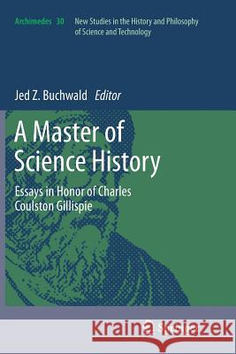 A Master of Science History: Essays in Honor of Charles Coulston Gillispie Jed Z. Buchwald 9789400792265 Springer