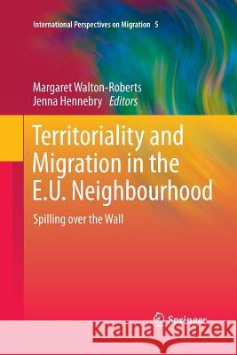 Territoriality and Migration in the E.U. Neighbourhood: Spilling Over the Wall Walton-Roberts, Margaret 9789400792531 Springer