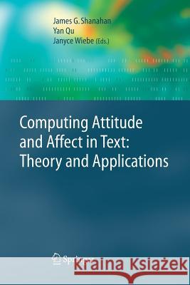 Computing Attitude and Affect in Text: Theory and Applications James G Shanahan Yan Qu Janyce Wiebe 9789400792579 Springer