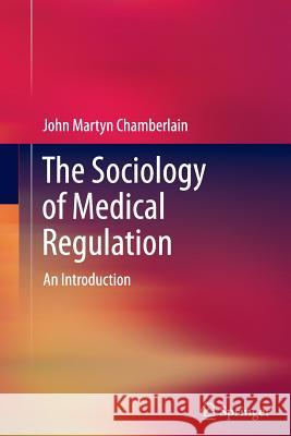 The Sociology of Medical Regulation: An Introduction Chamberlain, John Martyn 9789400792685