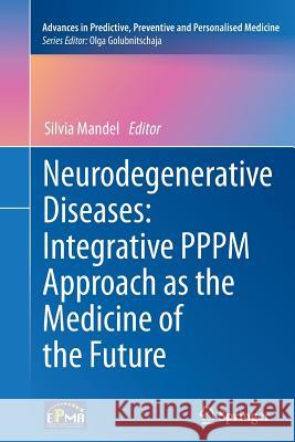 Neurodegenerative Diseases: Integrative Pppm Approach as the Medicine of the Future Mandel, Silvia 9789400792951 Springer