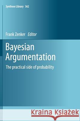 Bayesian Argumentation: The Practical Side of Probability Zenker, Frank 9789400793293 Springer