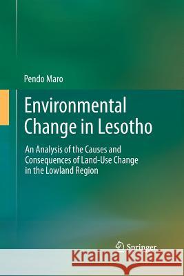 Environmental Change in Lesotho: An Analysis of the Causes and Consequences of Land-Use Change in the Lowland Region Maro, Pendo 9789400793439 Springer