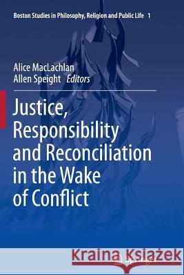 Justice, Responsibility and Reconciliation in the Wake of Conflict Alice MacLachlan Allen Speight 9789400793521