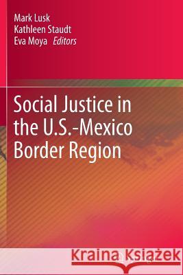 Social Justice in the U.S.-Mexico Border Region Mark Lusk Kathleen Staudt Eva Moya 9789400793705 Springer