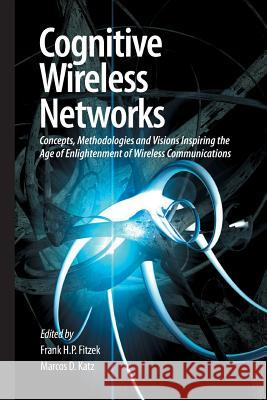Cognitive Wireless Networks: Concepts, Methodologies and Visions Inspiring the Age of Enlightenment of Wireless Communications Fitzek, Frank H. P. 9789400793750 Springer