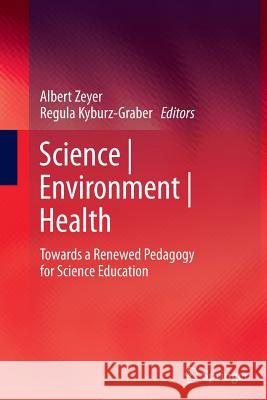 Science | Environment | Health: Towards a Renewed Pedagogy for Science Education Albert Zeyer, Regula Kyburz-Graber 9789400793798