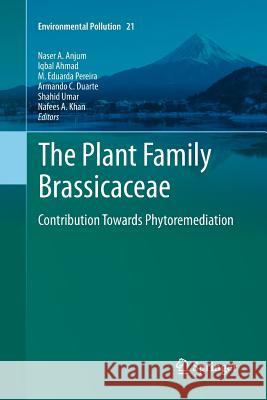 The Plant Family Brassicaceae: Contribution Towards Phytoremediation Naser A. Anjum, Iqbal Ahmad, M. Eduarda Pereira, Armando C. Duarte, Shahid Umar, Nafees A. Khan 9789400793835 Springer