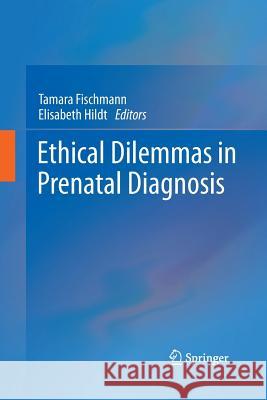Ethical Dilemmas in Prenatal Diagnosis Tamara Fischmann Elisabeth Hildt  9789400794108 Springer