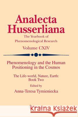 Phenomenology and the Human Positioning in the Cosmos: The Life-World, Nature, Earth: Book Two Tymieniecka, Anna-Teresa 9789400794177 Springer
