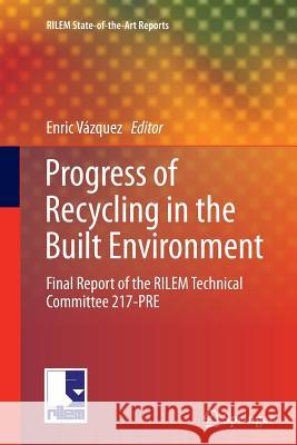 Progress of Recycling in the Built Environment: Final Report of the Rilem Technical Committee 217-Pre Vázquez, Enric 9789400794184