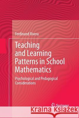 Teaching and Learning Patterns in School Mathematics: Psychological and Pedagogical Considerations Rivera, Ferdinand 9789400794283