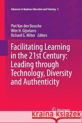 Facilitating Learning in the 21st Century: Leading Through Technology, Diversity and Authenticity Van Den Bossche, Piet 9789400794375 Springer