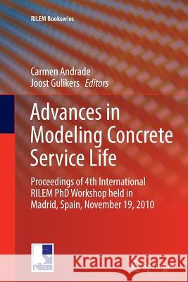 Advances in Modeling Concrete Service Life: Proceedings of 4th International Rilem PhD Workshop Held in Madrid, Spain, November19, 2010 Andrade, Carmen 9789400794580 Springer