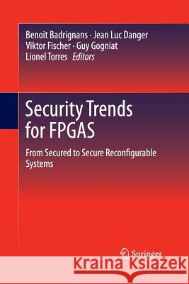 Security Trends for FPGAs: From Secured to Secure Reconfigurable Systems Badrignans, Benoit 9789400794665 Springer