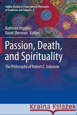 Passion, Death, and Spirituality: The Philosophy of Robert C. Solomon Higgins, Kathleen 9789400794924 Springer