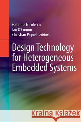 Design Technology for Heterogeneous Embedded Systems Gabriela Nicolescu, Ian O'Connor, Christian Piguet 9789400794962 Springer